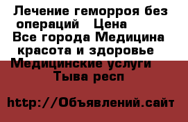 Лечение геморроя без операций › Цена ­ 300 - Все города Медицина, красота и здоровье » Медицинские услуги   . Тыва респ.